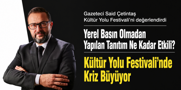 Gazeteci Said Çetintaş Kültür Yolu Festivali’ni değerlendirdi Yerel Basın Olmadan Yapılan Tanıtım Ne Kadar Etkili? Kültür Yolu Festivali’nde Kriz Büyüyor